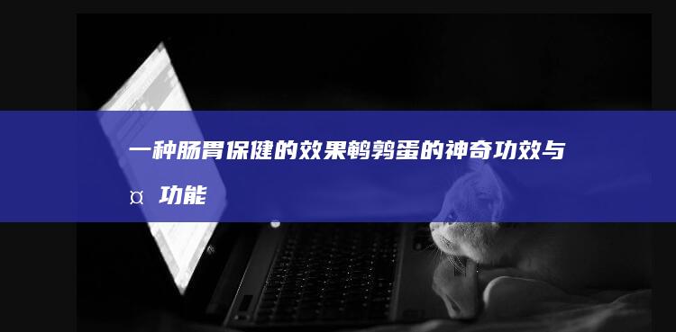 一种肠胃保健的效果：鹌鹑蛋的神奇功效与多功能作用